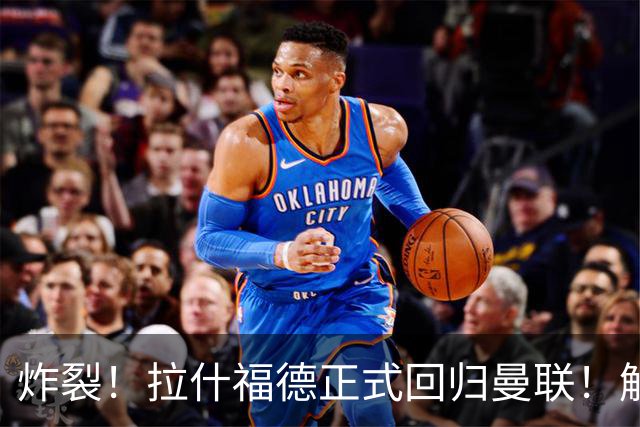 炸裂！拉什福德正式回归曼联！解约条款曝光