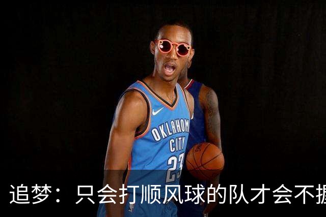 追梦：只会打顺风球的队才会不握手就落荒而逃 就像火箭和快船